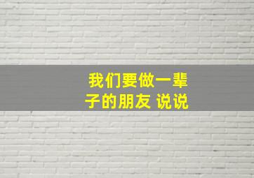 我们要做一辈子的朋友 说说